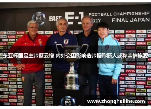 东亚杯国足主帅疑云增 内外交困影响选帅据称新人或称亲情族源