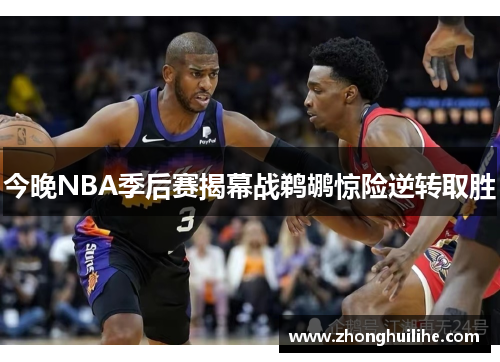 今晚NBA季后赛揭幕战鹈鹕惊险逆转取胜
