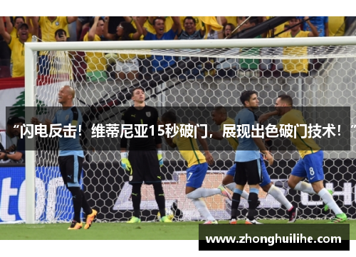 “闪电反击！维蒂尼亚15秒破门，展现出色破门技术！”